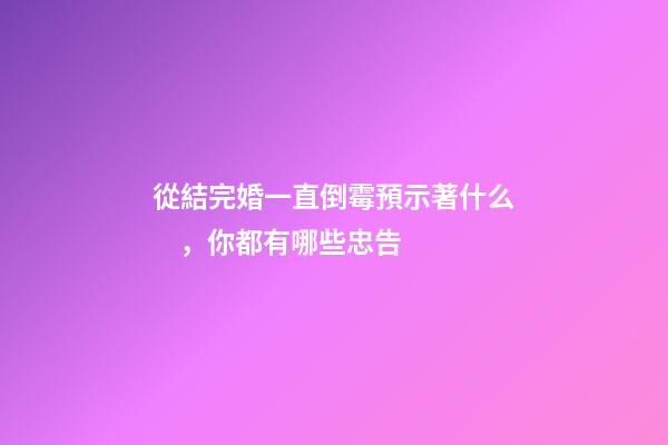 從結完婚一直倒霉預示著什么，你都有哪些忠告